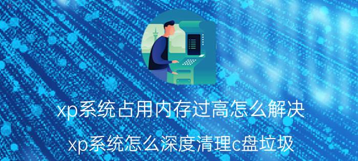 xp系统占用内存过高怎么解决 xp系统怎么深度清理c盘垃圾？